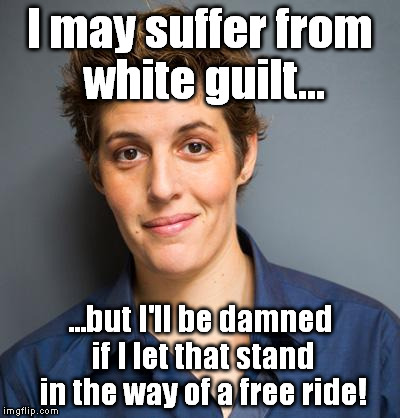 I may suffer from white guilt... ...but I'll be damned if I let that stand in the way of a free ride! | image tagged in sally kohn | made w/ Imgflip meme maker
