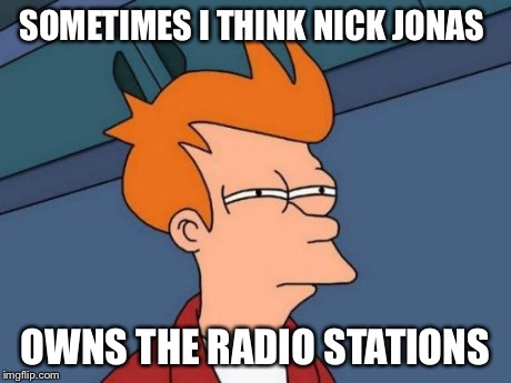Futurama Fry Meme | SOMETIMES I THINK NICK JONAS OWNS THE RADIO STATIONS | image tagged in memes,futurama fry | made w/ Imgflip meme maker