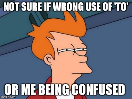 Futurama Fry Meme | NOT SURE IF WRONG USE OF 'TO' OR ME BEING CONFUSED | image tagged in memes,futurama fry | made w/ Imgflip meme maker