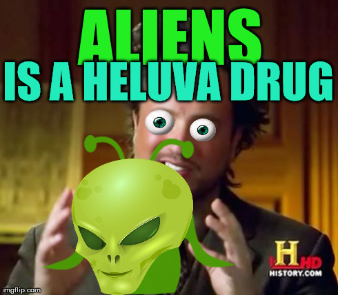 ALIENS IS A HELUVA DRUG | made w/ Imgflip meme maker