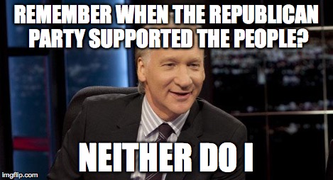 New Rules | REMEMBER WHEN THE REPUBLICAN PARTY SUPPORTED THE PEOPLE? NEITHER DO I | image tagged in new rules | made w/ Imgflip meme maker