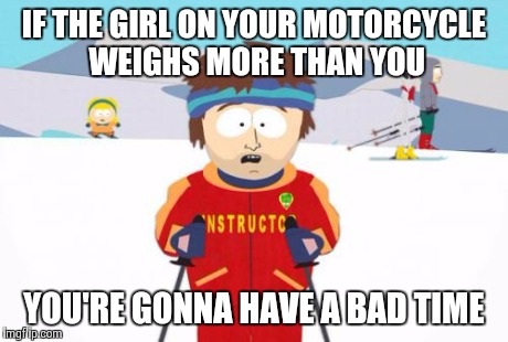 Super Cool Ski Instructor | IF THE GIRL ON YOUR MOTORCYCLE WEIGHS MORE THAN YOU YOU'RE GONNA HAVE A BAD TIME | image tagged in memes,super cool ski instructor | made w/ Imgflip meme maker