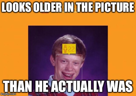 Did a little experiment... | LOOKS OLDER IN THE PICTURE THAN HE ACTUALLY WAS | image tagged in bad luck brian,old | made w/ Imgflip meme maker