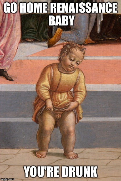 GO HOME RENAISSANCE BABY YOU'RE DRUNK | image tagged in funny memes,baby | made w/ Imgflip meme maker