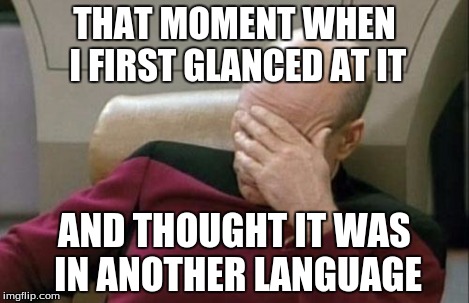Captain Picard Facepalm Meme | THAT MOMENT WHEN I FIRST GLANCED AT IT AND THOUGHT IT WAS IN ANOTHER LANGUAGE | image tagged in memes,captain picard facepalm | made w/ Imgflip meme maker
