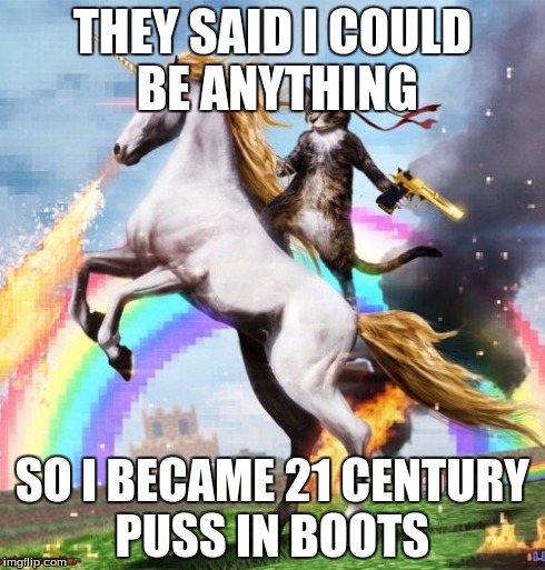 Welcome To The Internets | THEY SAID I COULD BE ANYTHING SO I BECAME 21 CENTURY PUSS IN BOOTS | image tagged in memes,welcome to the internets | made w/ Imgflip meme maker