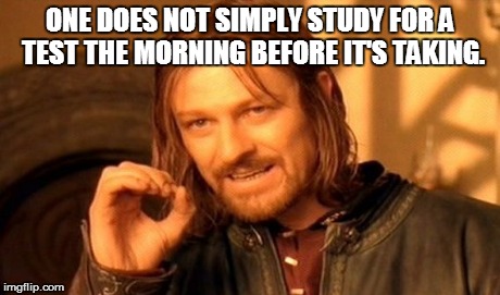 One Does Not Simply | ONE DOES NOT SIMPLY STUDY FOR A TEST THE MORNING BEFORE IT'S TAKING. | image tagged in memes,one does not simply | made w/ Imgflip meme maker