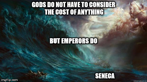 GODS DO NOT HAVE TO CONSIDER THE COST OF ANYTHING SENECA BUT EMPERORS DO | image tagged in gods,emperors,seneca,quotes | made w/ Imgflip meme maker