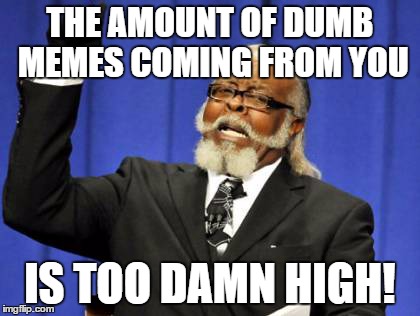 Too Damn High Meme | THE AMOUNT OF DUMB MEMES COMING FROM YOU IS TOO DAMN HIGH! | image tagged in memes,too damn high | made w/ Imgflip meme maker