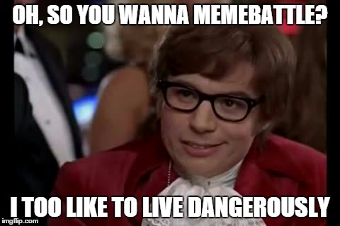 I Too Like To Live Dangerously Meme | OH, SO YOU WANNA MEMEBATTLE? I TOO LIKE TO LIVE DANGEROUSLY | image tagged in memes,i too like to live dangerously | made w/ Imgflip meme maker