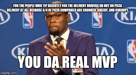You The Real MVP Meme | FOR THE PEOPLE WHO TIP DECENTLY FOR THE DELIVERY DRIVERS OR NOT DO PIZZA DELIVERY AT ALL BECAUSE 3/4 OF PIZZA COMPANIES ARE CROOKED, GREEDY, | image tagged in memes,you the real mvp | made w/ Imgflip meme maker