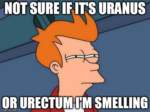 Futurama Fry Meme | NOT SURE IF IT'S URANUS OR URECTUM I'M SMELLING | image tagged in memes,futurama fry | made w/ Imgflip meme maker