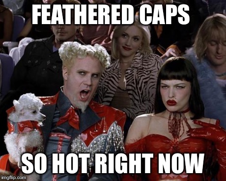 Mugatu So Hot Right Now Meme | FEATHERED CAPS SO HOT RIGHT NOW | image tagged in memes,mugatu so hot right now | made w/ Imgflip meme maker