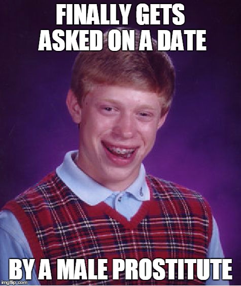 Bad Luck Brian Meme | FINALLY GETS ASKED ON A DATE BY A MALE PROSTITUTE | image tagged in memes,bad luck brian | made w/ Imgflip meme maker