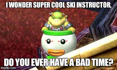 I WONDER SUPER COOL SKI INSTRUCTOR, DO YOU EVER HAVE A BAD TIME? | image tagged in suspicious bowser jr | made w/ Imgflip meme maker