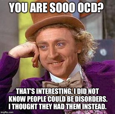 Creepy Condescending Wonka | YOU ARE SOOO OCD? THAT'S INTERESTING. I DID NOT KNOW PEOPLE COULD BE DISORDERS. I THOUGHT THEY HAD THEM INSTEAD. | image tagged in memes,creepy condescending wonka | made w/ Imgflip meme maker