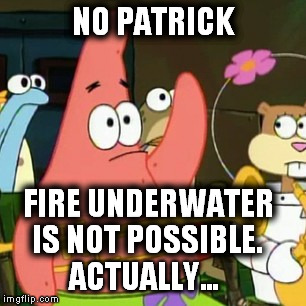 No Patrick Meme | NO PATRICK FIRE UNDERWATER IS NOT POSSIBLE. ACTUALLY... | image tagged in memes,no patrick | made w/ Imgflip meme maker