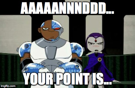 Bad Response | AAAAANNNDDD... YOUR POINT IS... | image tagged in bad response | made w/ Imgflip meme maker