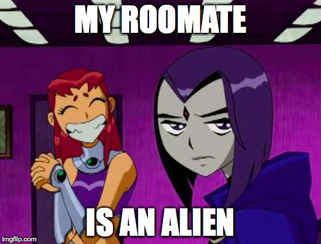 Aliens (Teen Titans) | MY ROOMATE IS AN ALIEN | image tagged in aliens teen titans | made w/ Imgflip meme maker