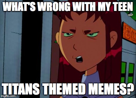 Whats wrong? | WHAT'S WRONG WITH MY TEEN TITANS THEMED MEMES? | image tagged in whats wrong | made w/ Imgflip meme maker