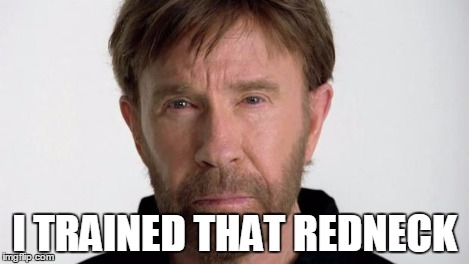 Chuck Norris | I TRAINED THAT REDNECK | image tagged in chuck norris | made w/ Imgflip meme maker