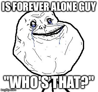 IS FOREVER ALONE GUY "WHO'S THAT?" | made w/ Imgflip meme maker