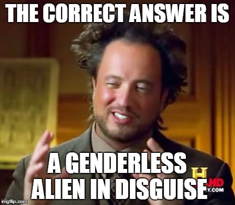 Ancient Aliens Meme | THE CORRECT ANSWER IS A GENDERLESS ALIEN IN DISGUISE | image tagged in memes,ancient aliens | made w/ Imgflip meme maker