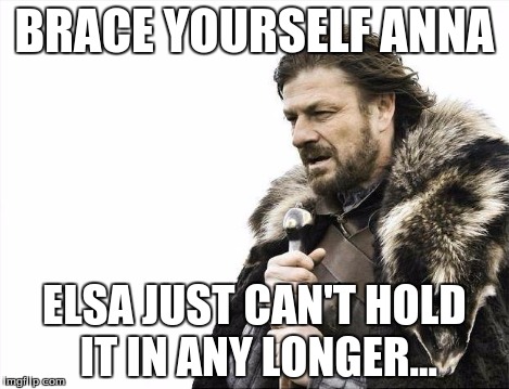 Brace Yourselves X is Coming Meme | BRACE YOURSELF ANNA ELSA JUST CAN'T HOLD IT IN ANY LONGER... | image tagged in memes,brace yourselves x is coming | made w/ Imgflip meme maker