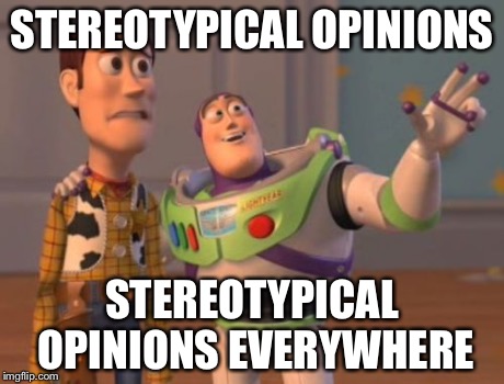 X, X Everywhere Meme | STEREOTYPICAL OPINIONS STEREOTYPICAL OPINIONS EVERYWHERE | image tagged in memes,x x everywhere | made w/ Imgflip meme maker