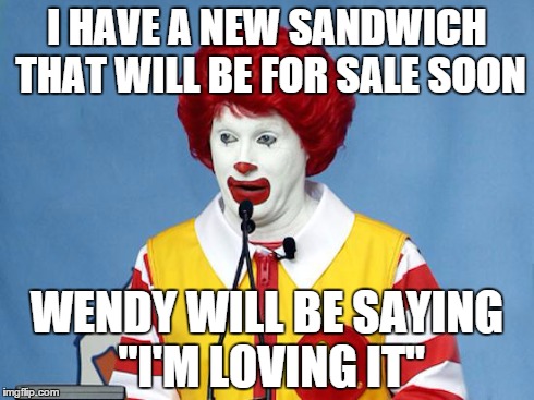 Ronald McDonald | I HAVE A NEW SANDWICH THAT WILL BE FOR SALE SOON WENDY WILL BE SAYING "I'M LOVING IT" | image tagged in ronald mcdonald | made w/ Imgflip meme maker