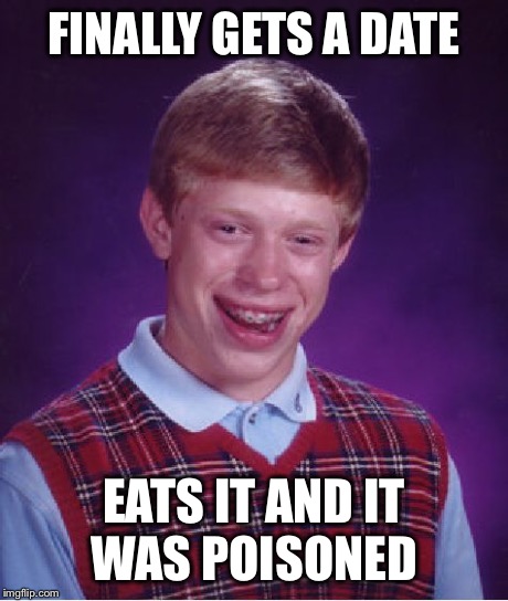 Bad Luck Brian Meme | FINALLY GETS A DATE EATS IT AND IT WAS POISONED | image tagged in memes,bad luck brian | made w/ Imgflip meme maker