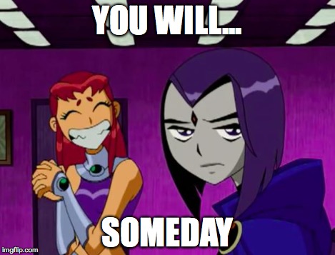 Aliens (Teen Titans) | YOU WILL... SOMEDAY | image tagged in aliens teen titans | made w/ Imgflip meme maker