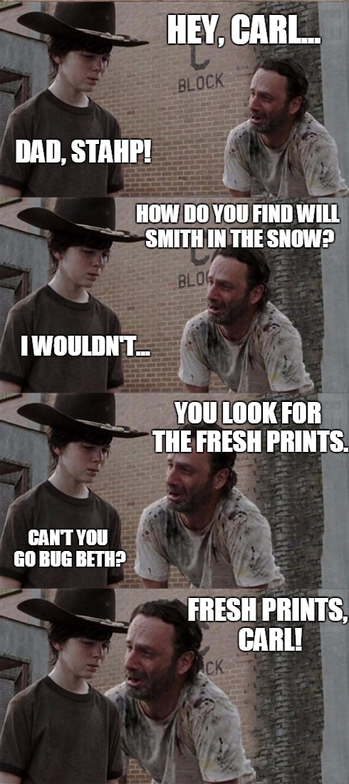 Rick and Carl Long Meme | HEY, CARL... DAD, STAHP! HOW DO YOU FIND WILL SMITH IN THE SNOW? I WOULDN'T... YOU LOOK FOR THE FRESH PRINTS. CAN'T YOU GO BUG BETH? FRESH P | image tagged in memes,rick and carl long | made w/ Imgflip meme maker