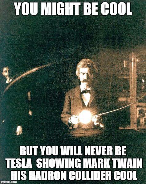 Tesla Cool | YOU MIGHT BE COOL BUT YOU WILL NEVER BE TESLA  SHOWING MARK TWAIN HIS HADRON COLLIDER COOL | image tagged in tesla,mark twain,cool | made w/ Imgflip meme maker