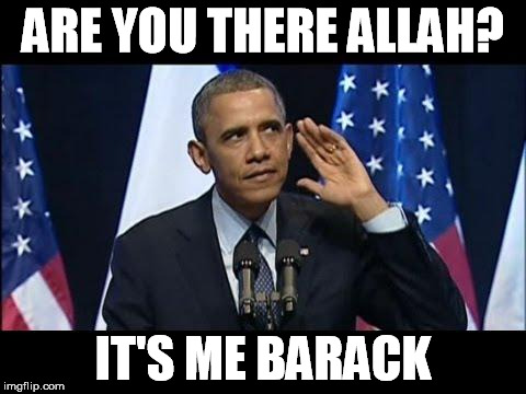 Obama No Listen | ARE YOU THERE ALLAH? IT'S ME BARACK | image tagged in memes,obama no listen | made w/ Imgflip meme maker