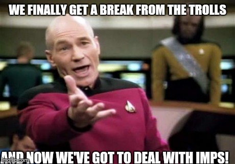 Picard Wtf Meme | WE FINALLY GET A BREAK FROM THE TROLLS AND NOW WE'VE GOT TO DEAL WITH IMPS! | image tagged in memes,picard wtf | made w/ Imgflip meme maker