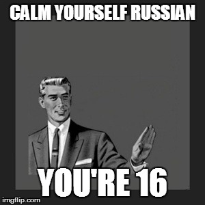 Kill Yourself Guy Meme | CALM YOURSELF RUSSIAN YOU'RE 16 | image tagged in memes,kill yourself guy | made w/ Imgflip meme maker