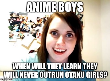 Overly Attached Girlfriend | ANIME BOYS WHEN WILL THEY LEARN THEY WILL NEVER OUTRUN OTAKU GIRLS? | image tagged in memes,overly attached girlfriend | made w/ Imgflip meme maker