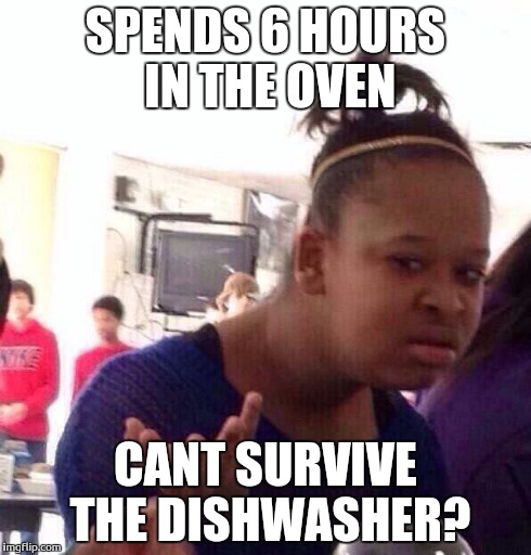 Black Girl Wat Meme | SPENDS 6 HOURS IN THE OVEN CANT SURVIVE THE DISHWASHER? | image tagged in memes,black girl wat,logic,wtf | made w/ Imgflip meme maker