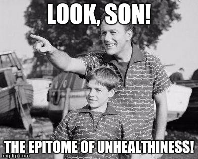 LOOK, SON! THE EPITOME OF UNHEALTHINESS! | made w/ Imgflip meme maker