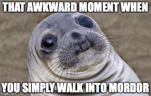 Awkward Moment Sealion Meme | THAT AWKWARD MOMENT WHEN YOU SIMPLY WALK INTO MORDOR | image tagged in memes,awkward moment sealion | made w/ Imgflip meme maker