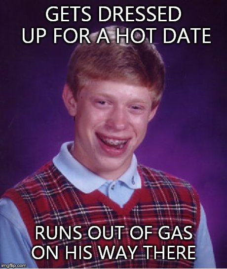 Bad Luck Brian Meme | GETS DRESSED UP FOR A HOT DATE RUNS OUT OF GAS ON HIS WAY THERE | image tagged in memes,bad luck brian | made w/ Imgflip meme maker