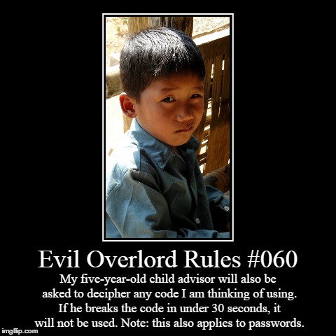 Rules 060 | Evil Overlord Rules #060 | My five-year-old child advisor will also be asked to decipher any code I am thinking of using. If he breaks the c | image tagged in funny,demotivationals,evil overlord rules | made w/ Imgflip demotivational maker
