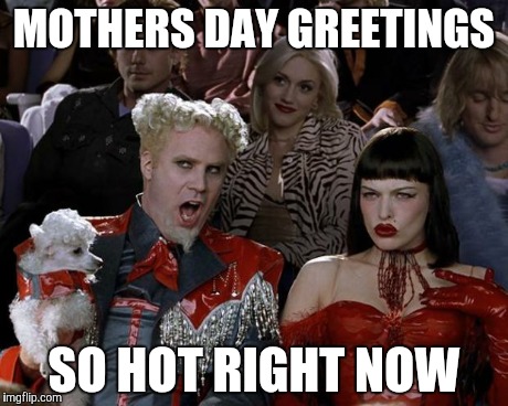 Mugatu So Hot Right Now | MOTHERS DAY GREETINGS SO HOT RIGHT NOW | image tagged in memes,mugatu so hot right now | made w/ Imgflip meme maker