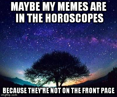 lost in space | MAYBE MY MEMES ARE IN THE HOROSCOPES BECAUSE THEY'RE NOT ON THE FRONT PAGE | image tagged in stars,memes | made w/ Imgflip meme maker