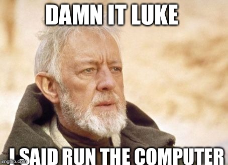 Obi Wan Kenobi | DAMN IT LUKE I SAID RUN THE COMPUTER | image tagged in memes,obi wan kenobi | made w/ Imgflip meme maker