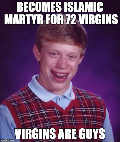 Bad Luck Brian Meme | BECOMES ISLAMIC MARTYR FOR 72 VIRGINS VIRGINS ARE GUYS | image tagged in memes,bad luck brian | made w/ Imgflip meme maker