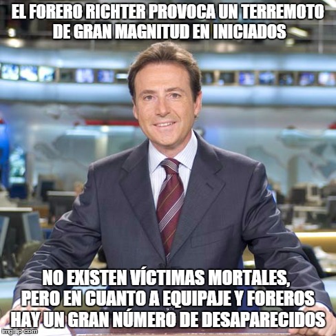 EL FORERO RICHTER PROVOCA UN TERREMOTO DE GRAN MAGNITUD EN INICIADOS NO EXISTEN VÍCTIMAS MORTALES, PERO EN CUANTO A EQUIPAJE Y FOREROS HAY U | made w/ Imgflip meme maker