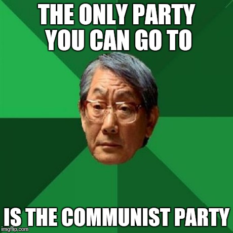 High Expectations Asian Father Meme | THE ONLY PARTY YOU CAN GO TO IS THE COMMUNIST PARTY | image tagged in memes,high expectations asian father,funny,communism | made w/ Imgflip meme maker