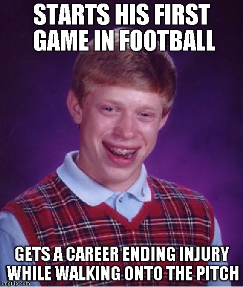 Bad Luck Brian | STARTS HIS FIRST GAME IN FOOTBALL GETS A CAREER ENDING INJURY WHILE WALKING ONTO THE PITCH | image tagged in memes,bad luck brian | made w/ Imgflip meme maker